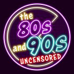 The 80s and 90s Uncensored